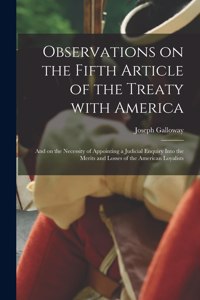 Observations on the Fifth Article of the Treaty With America [microform]: and on the Necessity of Appointing a Judicial Enquiry Into the Merits and Losses of the American Loyalists