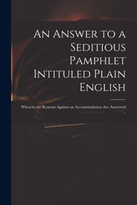 An Answer to a Seditious Pamphlet Intituled Plain English