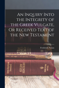 An Inquiry Into the Integrity of the Greek Vulgate, Or Received Text of the New Testament