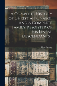 Complete History of Christian Gnaegi, and a Complete Family Resgister of his Lineal Descendants ..