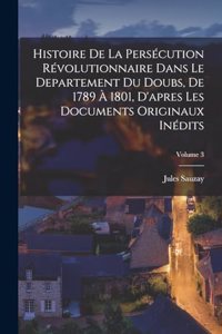 Histoire de la persécution révolutionnaire dans le departement du Doubs, de 1789 à 1801, d'apres les documents originaux inédits; Volume 3
