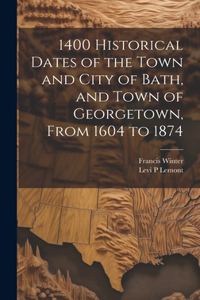 1400 Historical Dates of the Town and City of Bath, and Town of Georgetown, From 1604 to 1874