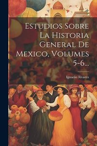 Estudios Sobre La Historia General De Mexico, Volumes 5-6...