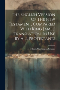 English Version Of The New Testament, Compared With King James' Translation, In Use By All Protestants