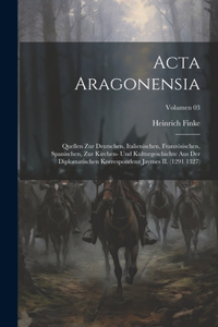 Acta Aragonensia; Quellen zur deutschen, italienischen, französischen, spanischen, zur Kirchen- und Kulturgeschichte aus der diplomatischen Korrespondenz Jaymes II. (1291 1327); Volumen 03