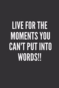 Live For The Moments You Can't Put Into Words!!