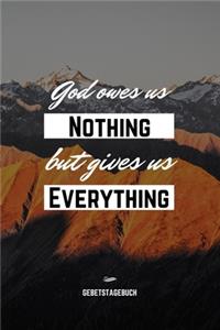 God owes us nothing but gives us everything - Gebetstagebuch
