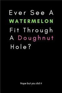 Ever See a Watermelon Fit Through a Doughnut Hole?
