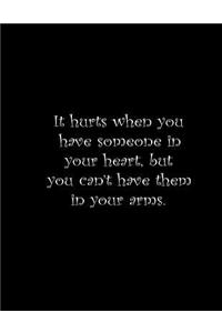 It hurts when you have someone in your heart but you can't have them in your arms.