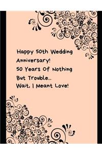 Happy 50th Wedding Anniversary! 50 Years Of Nothing But Trouble ... Wait, I Meant Love!