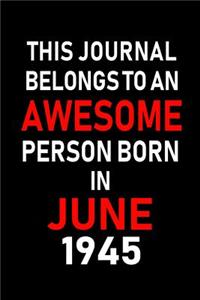 This Journal belongs to an Awesome Person Born in June 1945: Blank Lined 6x9 Born in June with Birth year Journal/Notebooks as an Awesome Birthday Gifts For your family, friends, coworkers, bosses, colleagues 