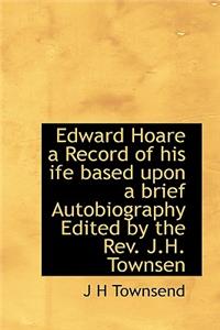 Edward Hoare a Record of His Ife Based Upon a Brief Autobiography Edited by the REV. J.H. Townsen