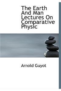 The Earth and Man Lectures on Comparative Physic