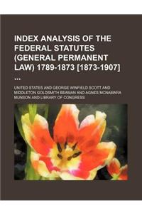 Index Analysis of the Federal Statutes (General Permanent Law) 1789-1873 [1873-1907]