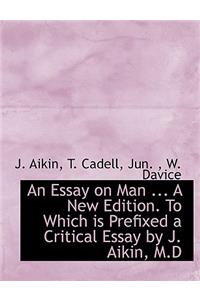 An Essay on Man ... a New Edition. to Which Is Prefixed a Critical Essay by J. Aikin, M.D