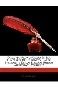 Discurso Pronunciado En Los Funerales Del C. Benito Juarez, Presidente De Los Estados Unidos Mexicanos, Volume 2
