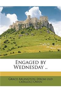 Engaged by Wednesday ..