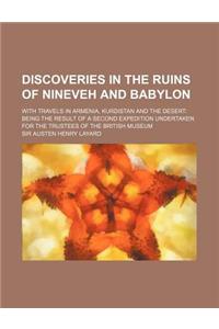 Discoveries in the Ruins of Nineveh and Babylon; With Travels in Armenia, Kurdistan and the Desert Being the Result of a Second Expedition Undertaken