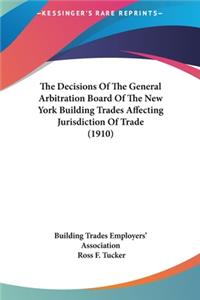 The Decisions Of The General Arbitration Board Of The New York Building Trades Affecting Jurisdiction Of Trade (1910)