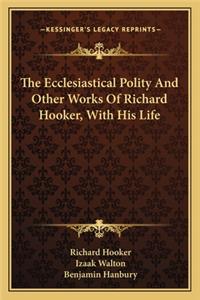 The Ecclesiastical Polity And Other Works Of Richard Hooker, With His Life