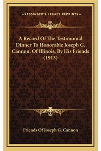 A Record Of The Testimonial Dinner To Honorable Joseph G. Cannon, Of Illinois, By His Friends (1913)
