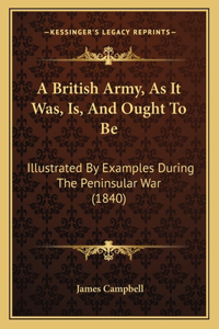 British Army, As It Was, Is, And Ought To Be