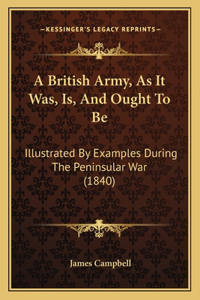 A British Army, As It Was, Is, And Ought To Be