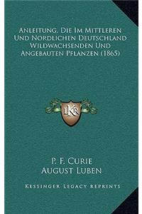 Anleitung, Die Im Mittleren Und Nordlichen Deutschland Wildwachsenden Und Angebauten Pflanzen (1865)