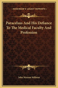 Paracelsus And His Defiance To The Medical Faculty And Profession