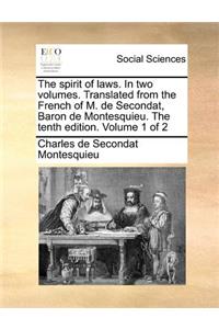 The Spirit of Laws. in Two Volumes. Translated from the French of M. de Secondat, Baron de Montesquieu. the Tenth Edition. Volume 1 of 2