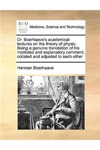 Dr. Boerhaave's academical lectures on the theory of physic. Being a genuine translation of his Institutes and explanatory comment, collated and adjusted to each other