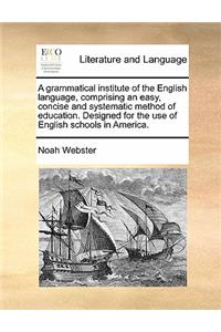 Grammatical Institute of the English Language, Comprising an Easy, Concise and Systematic Method of Education. Designed for the Use of English Schools in America.