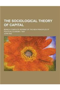 The Sociological Theory of Capital; Being a Complete Reprint of the New Principles of Political Economy, 1834
