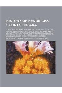 History of Hendricks County, Indiana; Together with Sketches of Its Cities, Villages and Towns, Educational, Religious, Civil, Military, and Political