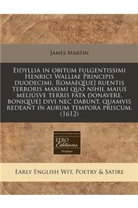 Eidyllia in Obitum Fulgentissimi Henrici Walliae Principis Duodecimi, Romaeq[ue] Ruentis Terroris Maximi Quo Nihil Maius MeliÃºsve Terris Fata Donavere, Boniq[ue] Divi NEC Dabunt, Quamvis Redeant in Aurum Tempora Priscum. (1612)