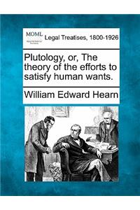 Plutology, Or, the Theory of the Efforts to Satisfy Human Wants.