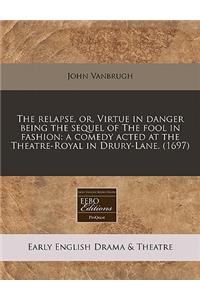 The Relapse, Or, Virtue in Danger Being the Sequel of the Fool in Fashion: A Comedy Acted at the Theatre-Royal in Drury-Lane. (1697)