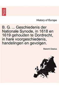 B. G. ... Geschiedenis Der Nationale Synode, in 1618 En 1619 Gehouden Te Dordrecht, in Hare Voorgeschiedenis, Handelingen En Gevolgen. Eerste Deel