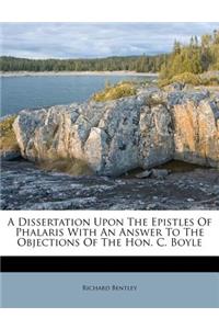 A Dissertation Upon The Epistles Of Phalaris With An Answer To The Objections Of The Hon. C. Boyle