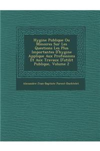Hygi�ne Publique Ou M�moires Sur Les Questions Les Plus Importantes D'hygi�ne Appliqu�e Aux Professions Et Aux Travaux D'utilit� Publique, Volume 2