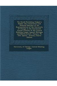 The Recall (Excluding Judges) a Debate: The Constructive and Rebuttal Speeches of the Representatives of the University of Chicago in the Fourteenth a