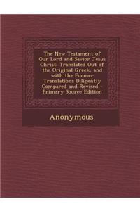 The New Testament of Our Lord and Savior Jesus Christ: Translated Out of the Original Greek, and with the Former Translations Diligently Compared and
