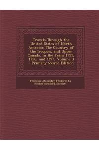 Travels Through the United States of North America: The Country of the Iroquois, and Upper Canada, in the Years 1795, 1796, and 1797, Volume 3
