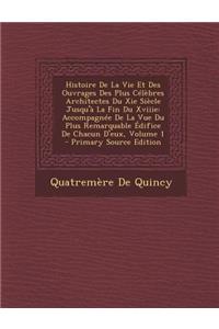 Histoire de La Vie Et Des Ouvrages Des Plus Celebres Architectes Du XIE Siecle Jusqu'a La Fin Du Xviiie