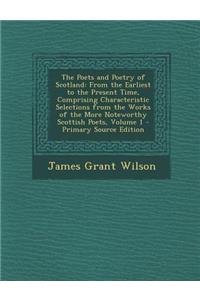 The Poets and Poetry of Scotland: From the Earliest to the Present Time, Comprising Characteristic Selections from the Works of the More Noteworthy Scottish Poets, Volume 1