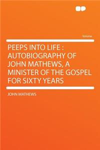 Peeps Into Life: Autobiography of John Mathews, a Minister of the Gospel for Sixty Years