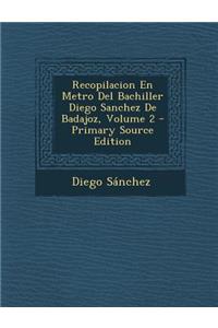 Recopilacion En Metro del Bachiller Diego Sanchez de Badajoz, Volume 2 - Primary Source Edition