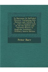 Ye Narcissus or Daffodyl Flowere: Containing Hys Historie and Culture, & C., with a Compleat Liste of All the Species and Varieties Known to Englyshe