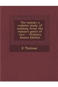 The Maniac; A Realistic Study of Madness from the Maniac's Point of View - Primary Source Edition