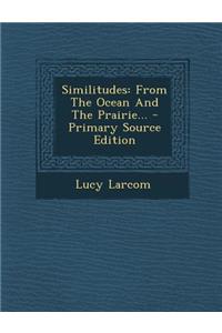 Similitudes: From the Ocean and the Prairie... - Primary Source Edition